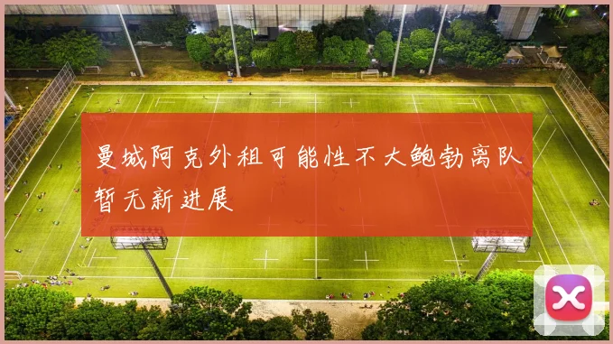 曼城阿克外租可能性不大鲍勃离队暂无新进展