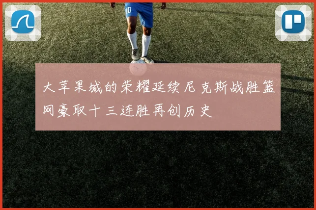 大苹果城的荣耀延续尼克斯战胜篮网豪取十三连胜再创历史