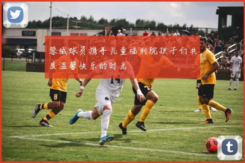 蓉城球员携手儿童福利院孩子们共度温馨快乐的时光