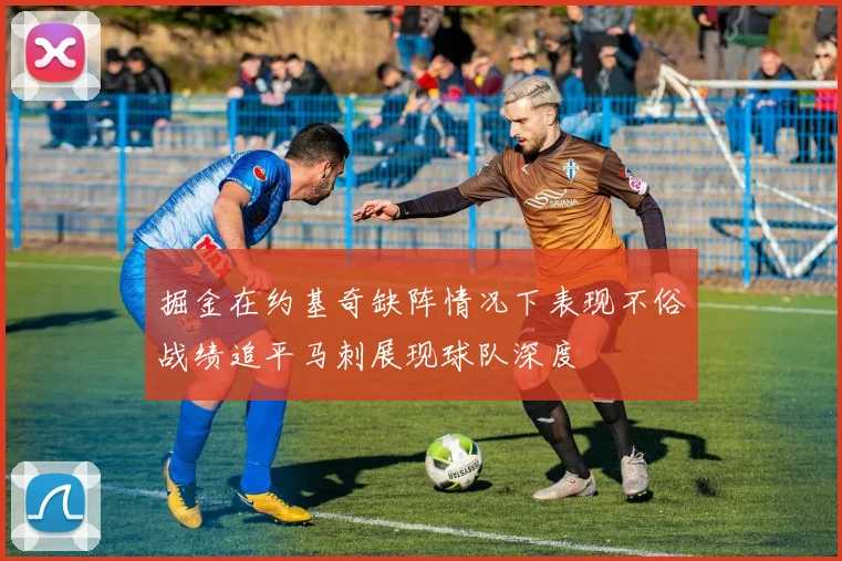 掘金在约基奇缺阵情况下表现不俗战绩追平马刺展现球队深度