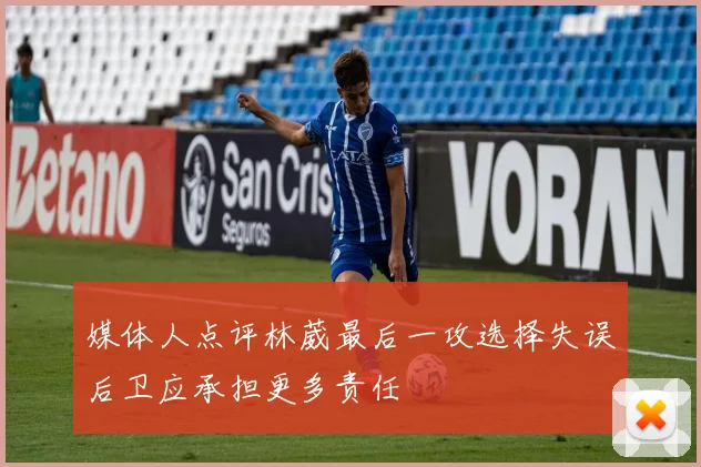 媒体人点评林葳最后一攻选择失误后卫应承担更多责任